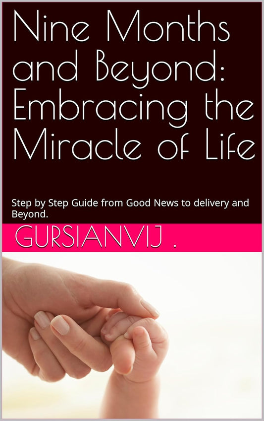 Nine Months and Beyond: Embracing the Miracle of Life: Nine Months and Beyond: Embracing the Miracle of Life